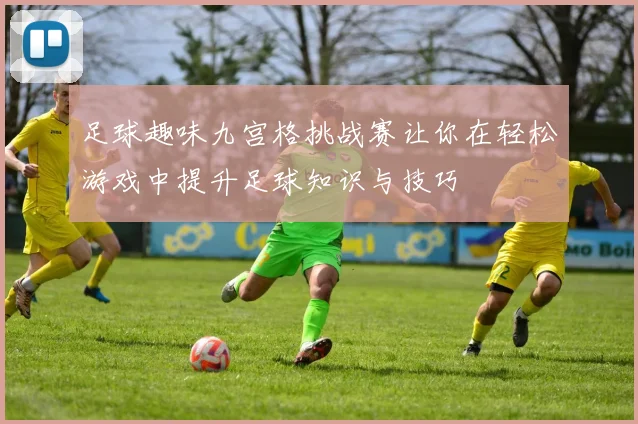 足球趣味九宫格挑战赛让你在轻松游戏中提升足球知识与技巧