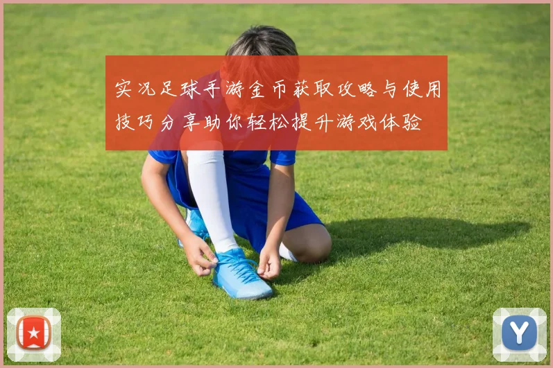 实况足球手游金币获取攻略与使用技巧分享助你轻松提升游戏体验