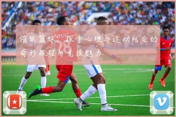 催眠篮球：探索心理与运动结合的奇妙旅程与竞技魅力