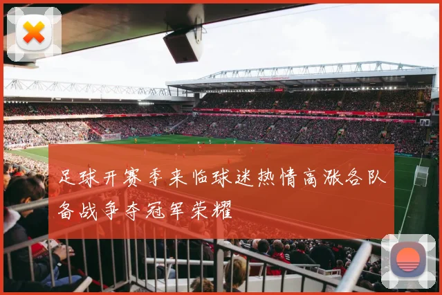足球开赛季来临球迷热情高涨各队备战争夺冠军荣耀