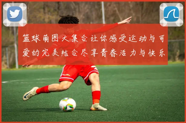 篮球萌图大集合让你感受运动与可爱的完美结合尽享青春活力与快乐瞬间