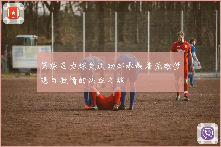 篮球虽为球类运动却承载着无数梦想与激情的热血之旅