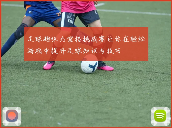 足球趣味九宫格挑战赛让你在轻松游戏中提升足球知识与技巧