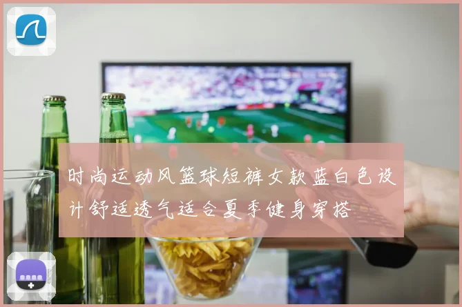 时尚运动风篮球短裤女款蓝白色设计舒适透气适合夏季健身穿搭