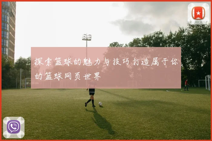 探索篮球的魅力与技巧打造属于你的篮球网页世界